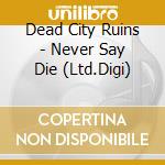 Dead City Ruins - Never Say Die (Ltd.Digi) cd