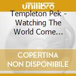Templeton Pek - Watching The World Come Undone cd musicale di Templeton Pek