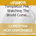 Templeton Pek - Watching The World Come Undone cd