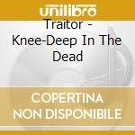 Traitor - Knee-Deep In The Dead cd musicale di Traitor