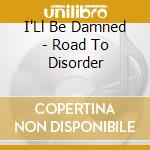 I'Ll Be Damned - Road To Disorder cd musicale di I'Ll Be Damned