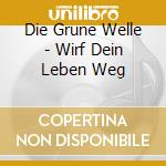 Die Grune Welle - Wirf Dein Leben Weg cd