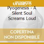 Pyogenesis - A Silent Soul Screams Loud cd