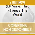 (LP Vinile) Haig - Freeze The World lp vinile