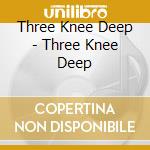 Three Knee Deep - Three Knee Deep cd musicale
