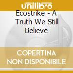 Ecostrike - A Truth We Still Believe cd musicale