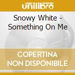 Snowy White - Something On Me cd