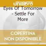 Eyes Of Tomorrow - Settle For More cd musicale