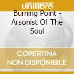 Burning Point - Arsonist Of The Soul cd musicale