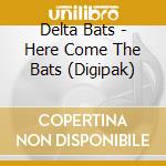 Delta Bats - Here Come The Bats (Digipak) cd musicale