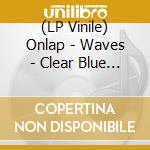 (LP Vinile) Onlap - Waves - Clear Blue Edition vinile