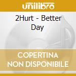 2Hurt - Better Day cd