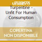 Turpentine - Unfit For Human Consumption cd musicale di Turpentine