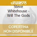 Steve Whitehouse - Will The Gods cd musicale di Steve Whitehouse