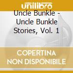 Uncle Bunkle - Uncle Bunkle Stories, Vol. 1 cd musicale di Uncle Bunkle