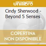 Cindy Sherwood - Beyond 5 Senses cd
