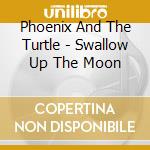 Phoenix And The Turtle - Swallow Up The Moon cd