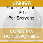 Madeline L Pots - E Is For Everyone cd musicale di Madeline L Pots