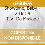 Showtime, Baby - 2 Hot 4 T.V. Da Mixtape cd musicale di Showtime, Baby