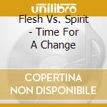 Flesh Vs. Spirit - Time For A Change cd musicale di Flesh Vs Spirit