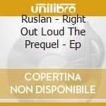 Ruslan - Right Out Loud The Prequel - Ep cd