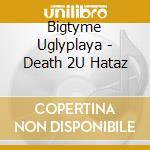 Bigtyme Uglyplaya - Death 2U Hataz cd