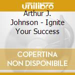 Arthur J. Johnson - Ignite Your Success cd