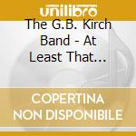 The G.B. Kirch Band - At Least That Wasn'T The Real One cd musicale di The G.B. Kirch Band