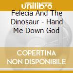 Felecia And The Dinosaur - Hand Me Down God cd