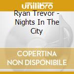 Ryan Trevor - Nights In The City cd musicale di Ryan Trevor