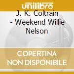 J. K. Coltrain - Weekend Willie Nelson cd