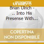 Brian Ulrich - .. Into His Presense With Hymns Of Praise cd musicale di Brian Ulrich
