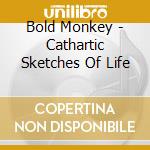 Bold Monkey - Cathartic Sketches Of Life cd musicale di Bold Monkey