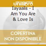 Iayaalis - I Am You Are & Love Is cd musicale di Iayaalis