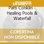 Patti Conklin - Healing Pools & Waterfall cd musicale di Patti Conklin