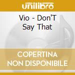 Vio - Don'T Say That cd musicale di Vio