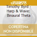Timothy Byrd - Harp & Wave: Binaural Theta cd musicale di Timothy Byrd