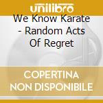 We Know Karate - Random Acts Of Regret cd