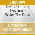 Low Life From Two Sins - Wake The Dead cd musicale di Low Life From Two Sins