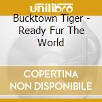 Bucktown Tiger - Ready Fur The World