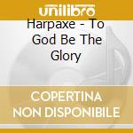 Harpaxe - To God Be The Glory cd