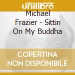 Michael Frazier - Sittin On My Buddha cd