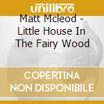 Matt Mcleod - Little House In The Fairy Wood cd