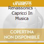Renaissonics - Capricci In Musica cd musicale di Renaissonics