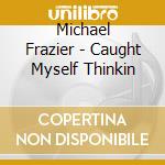 Michael Frazier - Caught Myself Thinkin cd