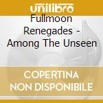 Fullmoon Renegades - Among The Unseen cd