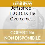Jeffsofree - H.O.O.D: He Overcame Obstacles Of Destruction cd