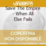 Save The Empire - When All Else Fails cd musicale di Save The Empire