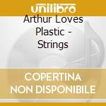 Arthur Loves Plastic - Strings cd