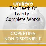 Ten Teeth Of Twenty - Complete Works cd